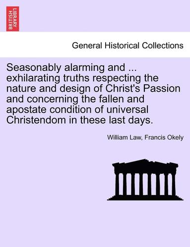 bokomslag Seasonably Alarming and ... Exhilarating Truths Respecting the Nature and Design of Christ's Passion and Concerning the Fallen and Apostate Condition