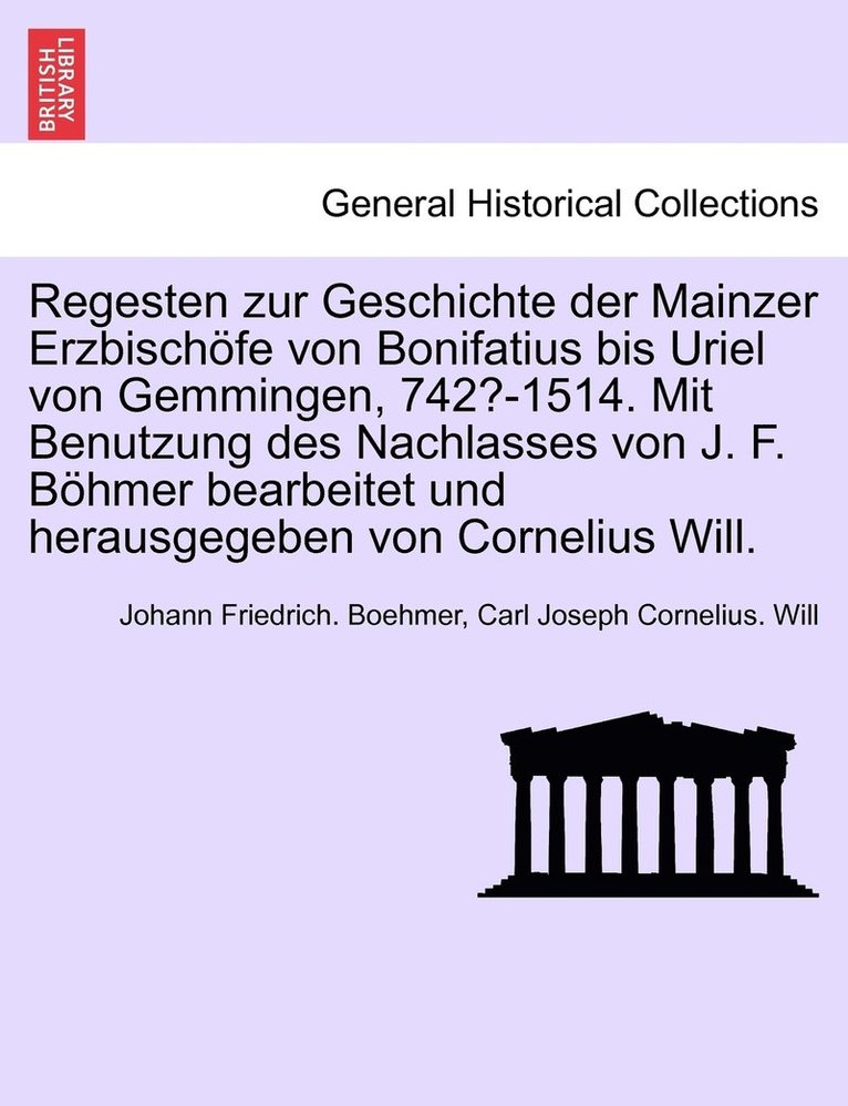 Johann Friedrich Boehmer, Carl Joseph Cornelius Will, Johann Friedrich. Boehmer, Carl Joseph Cornelius. Will - Regesten zur Geschichte der Mainzer Erzbischöfe von Bonifatius bis Uriel von Gemmingen, 742?-1514. Mit Benutzung des Nachlasses von J. F. Böhmer bearbeitet und herausgegeben von Cornelius Will. I. Band., Häftad
