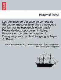 bokomslag Les Voyages de Vespuce Au Compte de L'Espagne: Mesures Itineraires Employees Par Les Marins Espagnols Et Portugais. Revue de Deux Opuscules, Intitules