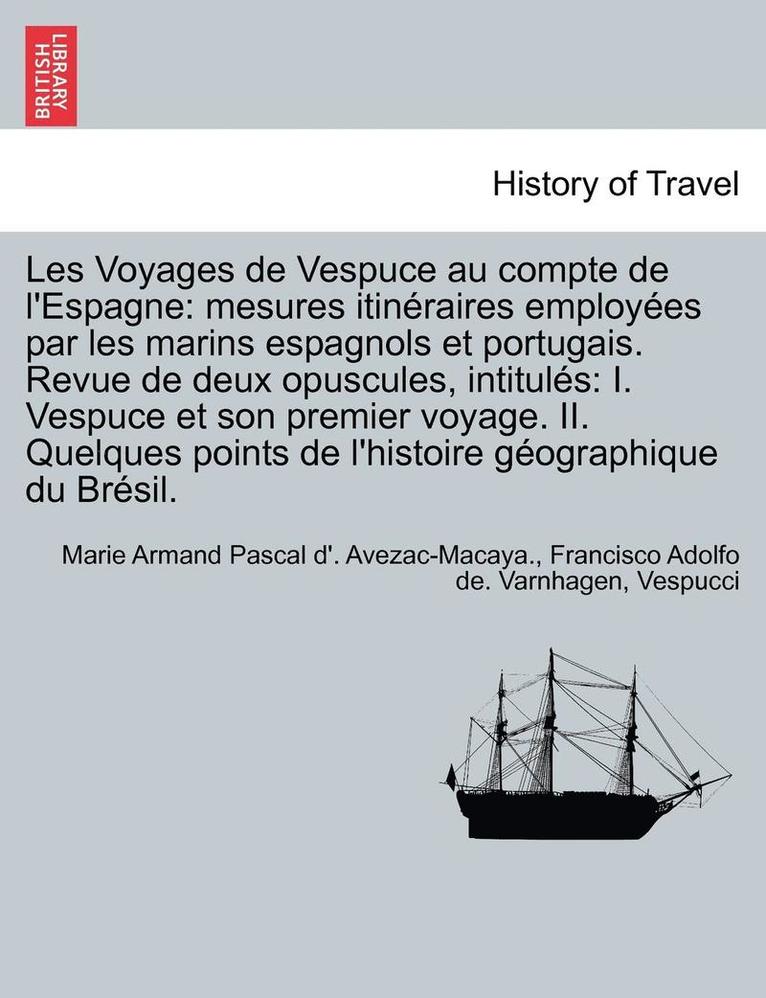 Marie Armand Pascal D' Avezac-Macaya, Francisco Adolfo De Varnhagen, Marie Armand Pascal d'. Avezac-Macaya., Francisco Adolfo de. Varnhagen - Les Voyages de Vespuce Au Compte de L'Espagne: Mesures Itineraires Employees Par Les Marins Espagnols Et Portugais. Revue de Deux Opuscules, Intitules, Häftad