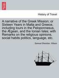 bokomslag A narrative of the Greek Mission; or Sixteen Years in Malta and Greece, including tours in the Peloponnesus, the gean, and the Ionian Isles; with Remarks on the religious opinions, social habits