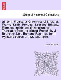 bokomslag Sir John Froissart's Chronicles of England, France, Spain, Portugal, Scotland, Brittany, Flanders and the adjoining countries. Translated from the original French, by J. Bourchier, Lord Berners.