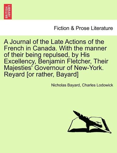 bokomslag A Journal of the Late Actions of the French in Canada. with the Manner of Their Being Repulsed, by His Excellency, Benjamin Fletcher, Their Majesties'