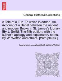 bokomslag A Tale of a Tub. to Which Is Added, an Account of a Battel Between the Antient and Modern Books in St. James's Library [by J. Swift]. the Fifth Edition