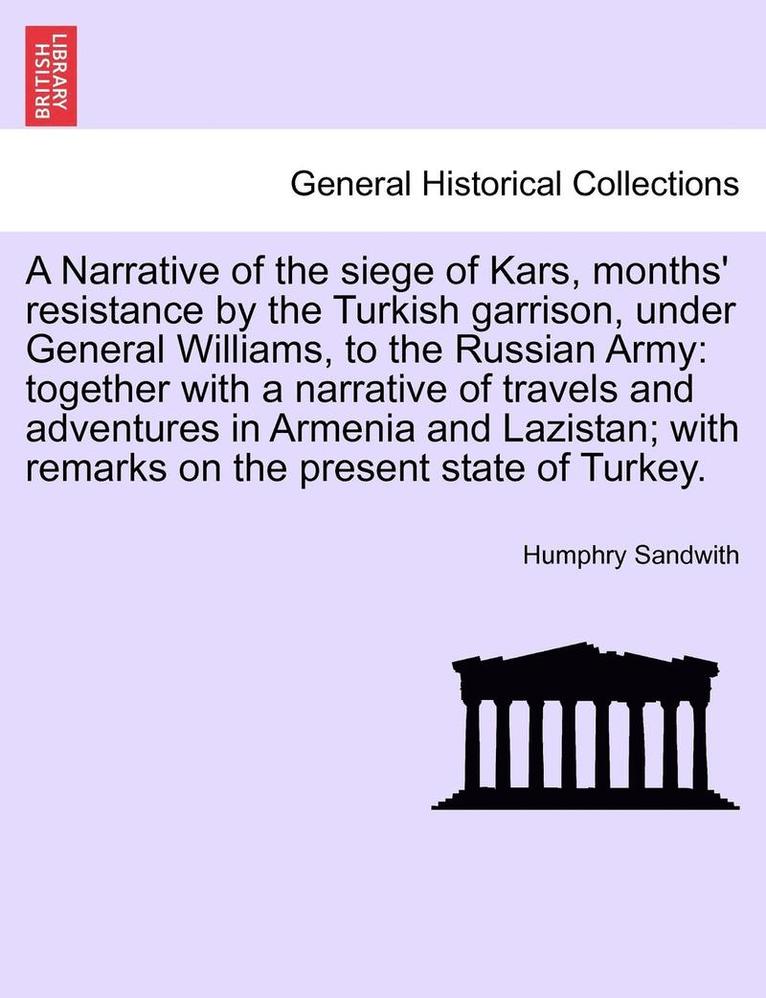 A Narrative of the Siege of Kars, Months' Resistance by the Turkish Garrison, Under General Williams, to the Russian Army 1