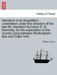 bokomslag Narrative of an Expedition, Undertaken Under the Direction of the Late Mr. Assistant Surveyor E. B. Kennedy, for the Exploration of the Country Lying Between Rockingham Bay and Cape York.