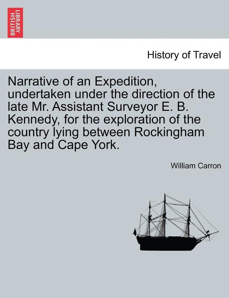 Narrative of an Expedition, Undertaken Under the Direction of the Late Mr. Assistant Surveyor E. B. Kennedy, for the Exploration of the Country Lying Between Rockingham Bay and Cape York.