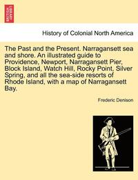 bokomslag The Past and the Present. Narragansett Sea and Shore. an Illustrated Guide to Providence, Newport, Narragansett Pier, Block Island, Watch Hill, Rocky