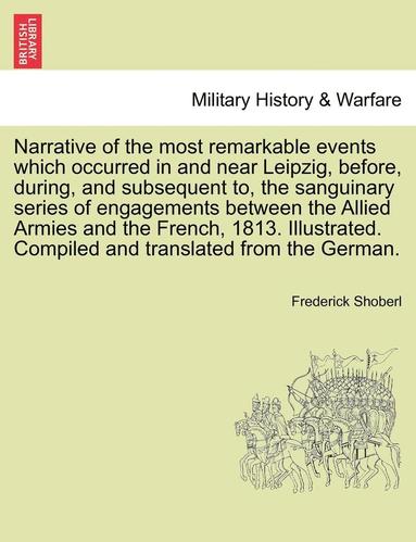 Frederick Shoberl - Narrative of the Most Remarkable Events Which Occurred in and Near Leipzig, Before, During, and Subsequent To, the Sanguinary Series of Engagements Be, Häftad