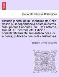 bokomslag Historia Jeneral de La Republica de Chile Desde Su Independencia Hasta Nuestros Dias, Por Los Senores Don J. V. Lastarria, Don M. A. Tocornal. Etc. Ed