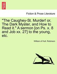 bokomslag The Caughey-St. Murder! Or, the Dark Myster, and How to Read It. a Sermon [on Ps. X. 8 and Job XX. 27] to the Young, Etc.