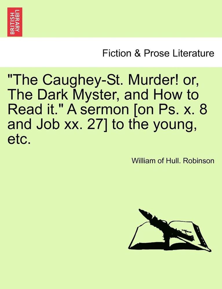 The Caughey-St. Murder! Or, the Dark Myster, and How to Read It. a Sermon [on Ps. X. 8 and Job XX. 27] to the Young, Etc. 1