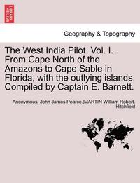 bokomslag The West India Pilot. Vol. I. from Cape North of the Amazons to Cape Sable in Florida, with the Outlying Islands. Compiled by Captain E. Barnett. Vol. I, Fourth Edtion, Revised