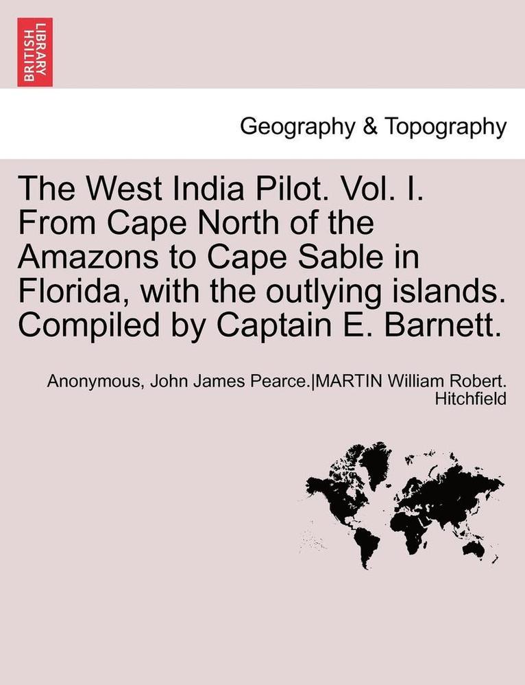 Anonymous, Anon - The West India Pilot. Vol. I. from Cape North of the Amazons to Cape Sable in Florida, with the Outlying Islands. Compiled by Captain E. Barnett. Vol., Häftad