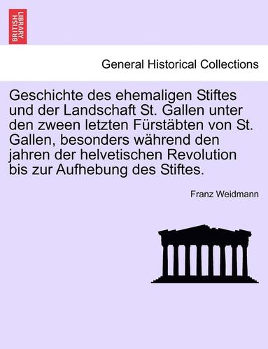 bokomslag Geschichte Des Ehemaligen Stiftes Und Der Landschaft St. Gallen Unter Den Zween Letzten Furstabten Von St. Gallen, Besonders Wahrend Den Jahren Der Helvetischen Revolution Bis Zur Aufhebung Des