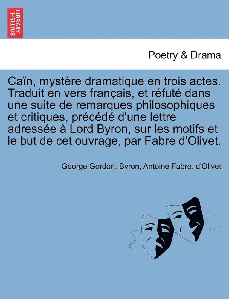 Ca�n, myst�re dramatique en trois actes. Traduit en vers fran�ais, et r�fut� dans une suite de remarques philosophiques et critiques, pr�c�d� d'une lettre adress�e � Lord Byron, sur les motifs et le but de cet ouvrage, par Fabre d'Olivet.