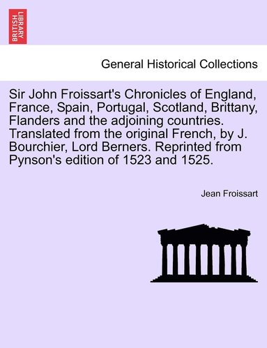 bokomslag Sir John Froissart's Chronicles of England, France, Spain, Portugal, Scotland, Brittany, Flanders and the adjoining countries. Translated from the original French, by J. Bourchier, Lord Berners.