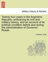 bokomslag Twenty Four Years in the Argentine Republic; Embracing Its Civil and Military History, and an Account of Its Political Condition Before and During the Administration of Governor Rosas.