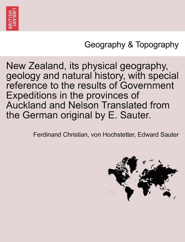 Ferdinand Christian Von Hochstetter, Edward Sauter - New Zealand, its physical geography, geology and natural history, with special reference to the results of Government Expeditions in the provinces of Auckland and Nelson Translated from the German original by E. Sauter., Häftad