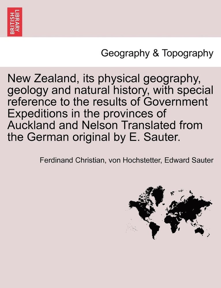 New Zealand, its physical geography, geology and natural history, with special reference to the results of Government Expeditions in the provinces of Auckland and Nelson Translated from the German 1