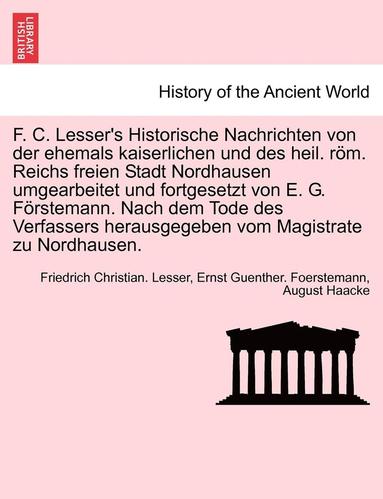 bokomslag F. C. Lesser's Historische Nachrichten Von Der Ehemals Kaiserlichen Und Des Heil. ROM. Reichs Freien Stadt Nordhausen Umgearbeitet Und Fortgesetzt Von E. G. Forstemann. Nach Dem Tode Des Verfassers