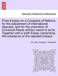 bokomslag Prize Essays on a Congress of Nations, for the adjustment of international disputes, and for the promotion of Universal Peace without resort to arms. Together with a sixth Essay comprising the subs...