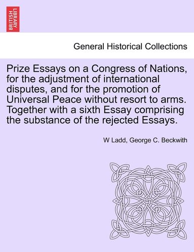 bokomslag Prize Essays on a Congress of Nations, for the adjustment of international disputes, and for the promotion of Universal Peace without resort to arms. Together with a sixth Essay comprising the