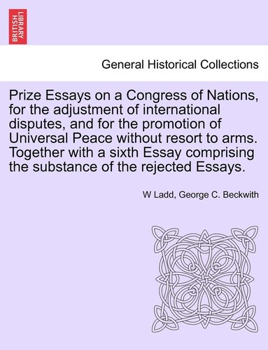 bokomslag Prize Essays on a Congress of Nations, for the adjustment of international disputes, and for the promotion of Universal Peace without resort to arms. Together with a sixth Essay comprising the subs...