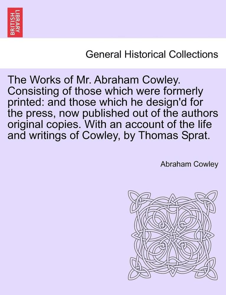 The Works of Mr. Abraham Cowley. Consisting of those which were formerly printed 1