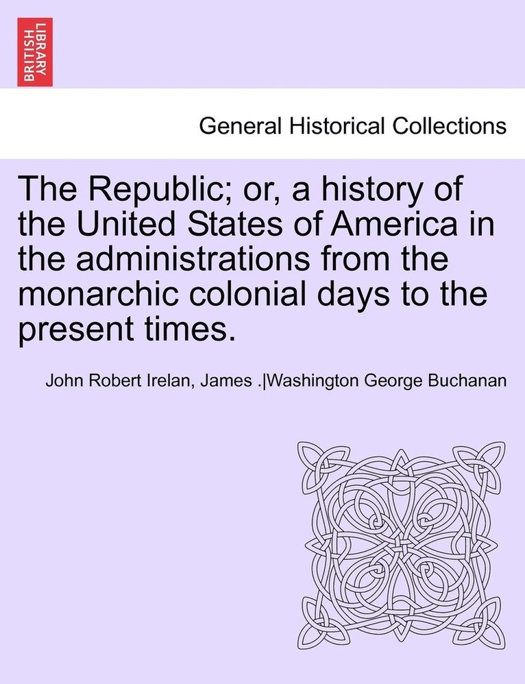 John Robert Irelan, Anon - Republic; Or, a History of the United States of America in the Administrations from the Monarchic Colonial Days to the Present Times. Vol. VII., Häftad