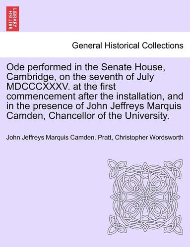 bokomslag Ode Performed in the Senate House, Cambridge, on the Seventh of July MDCCCXXXV. at the First Commencement After the Installation, and in the Presence of John Jeffreys Marquis Camden, Chancellor of