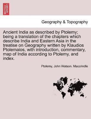 Ptolemy, John Watson Maccrindle, John Watson. Maccrindle - Ancient India as described by Ptolemy; being a translation of the chapters which describe India and Eastern Asia in the treatise on Geography written by Klaudios Ptolemaios, with introduction, commentary, map of India according to Ptolemy, and index., Häftad