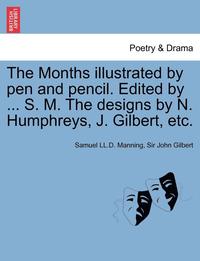 bokomslag The Months Illustrated by Pen and Pencil. Edited by ... S. M. the Designs by N. Humphreys, J. Gilbert, Etc.