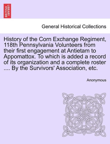 bokomslag History of the Corn Exchange Regiment, 118th Pennsylvania Volunteers from their first engagement at Antietam to Appomattox. To which is added a record of its organization and a complete roster ....