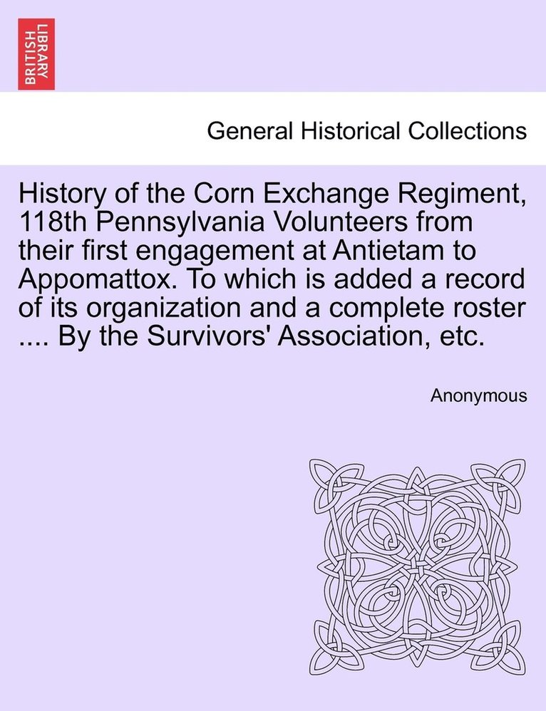 Anonymous - History of the Corn Exchange Regiment, 118th Pennsylvania Volunteers from their first engagement at Antietam to Appomattox. To which is added a record of its organization and a complete roster .... By the Survivors' Association, etc., Häftad