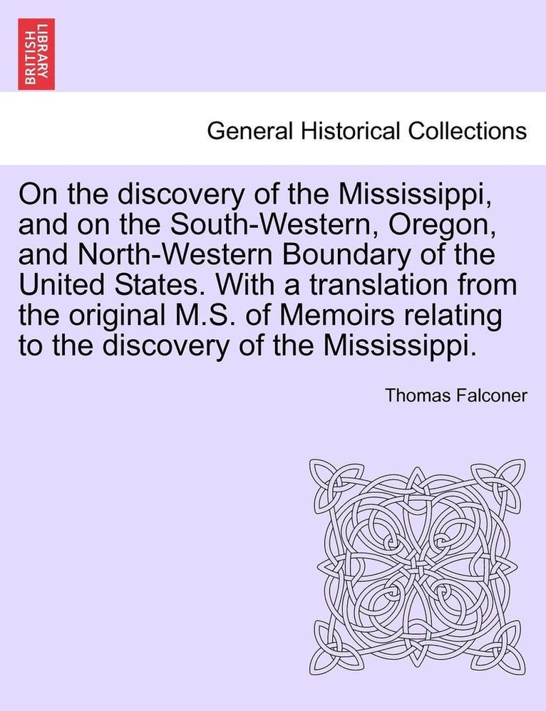 Thomas Falconer - On the Discovery of the Mississippi, and on the South-Western, Oregon, and North-Western Boundary of the United States. with a Translation from the Or, Häftad