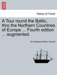 bokomslag A Tour Round the Baltic, Thro the Northern Countries of Europe ... Fourth Edition ... Augmented.