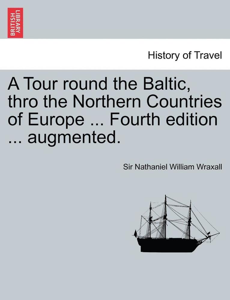 Nathaniel William Wraxall, Sir Nathaniel William Wraxall - Tour Round the Baltic, Thro the Northern Countries of Europe ... Fourth Edition ... Augmented., Häftad