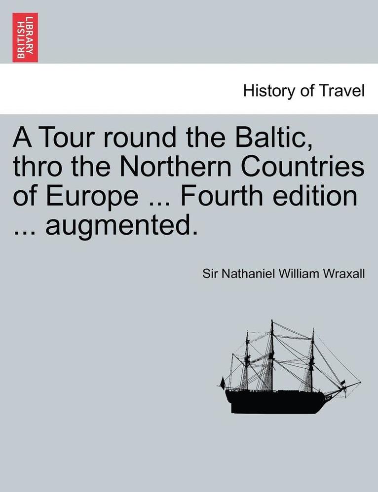 A Tour Round the Baltic, Thro the Northern Countries of Europe ... Fourth Edition ... Augmented. 1