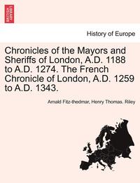 bokomslag Chronicles of the Mayors and Sheriffs of London, A.D. 1188 to A.D. 1274. the French Chronicle of London, A.D. 1259 to A.D. 1343.