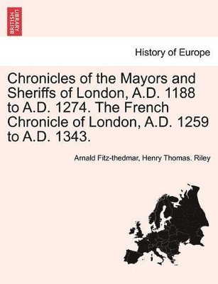 Arnald Fitz-Thedmar, Henry Thomas Riley, Arnald Fitz-thedmar, Henry Thomas. Riley - Chronicles of the Mayors and Sheriffs of London, A.D. 1188 to A.D. 1274. the French Chronicle of London, A.D. 1259 to A.D. 1343., Häftad