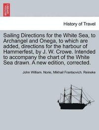 bokomslag Sailing Directions for the White Sea, to Archangel and Onega, to Which Are Added, Directions for the Harbour of Hammerfest, by J. W. Crowe. Intended to Accompany the Chart of the White Sea Drawn. a...