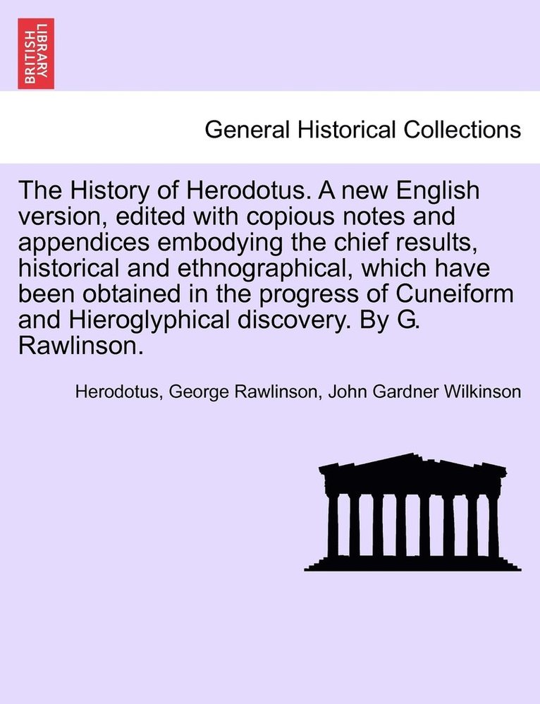 The History of Herodotus. Edited with copious notes and appendices embodying the chief results, historical and ethnographical, which have been obtained in the progress of Cuneiform and Hieroglyphical 1