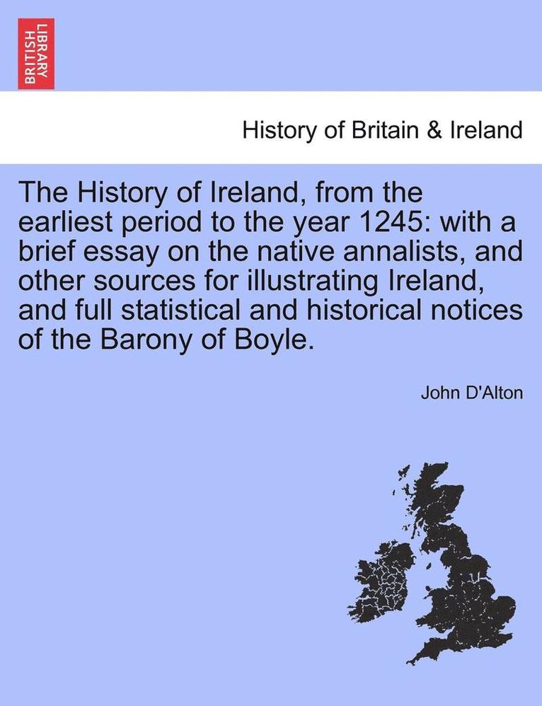 John D'Alton - The History of Ireland, from the Earliest Period to the Year 1245: With a Brief Essay on the Native Annalists, and Other Sources for Illustrating Irel, Häftad