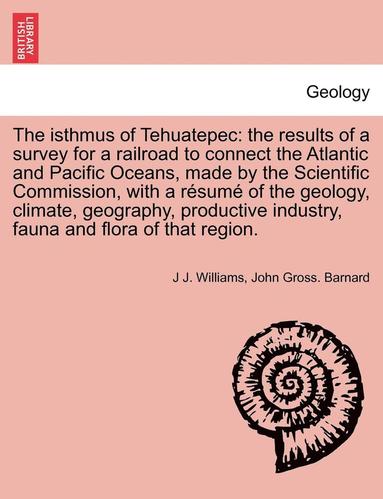 J. J. Williams, John Gross Barnard - The Isthmus of Tehuatepec: The Results of a Survey for a Railroad to Connect the Atlantic and Pacific Oceans, Made by the Scientific Commission,, Häftad