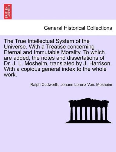 Ralph Cudworth, Johann Lorenz Von Mosheim - True Intellectual System of the Universe. With a Treatise concerning Eternal and Immutable Morality. To which are added, the notes and dissertations of Dr. J. L. Mosheim, translated by J. Harrison. Vol. II, Häftad