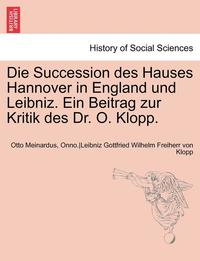 bokomslag Die Succession Des Hauses Hannover in England Und Leibniz. Ein Beitrag Zur Kritik Des Dr. O. Klopp.