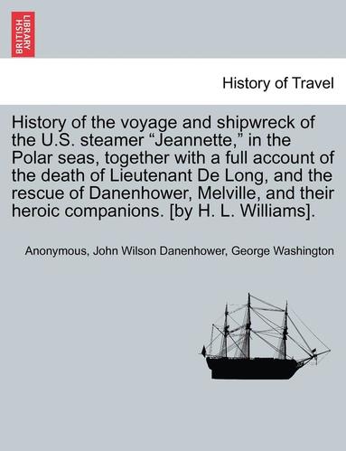 bokomslag History of the Voyage and Shipwreck of the U.S. Steamer Jeannette, in the Polar Seas, Together with a Full Account of the Death of Lieutenant de Long,