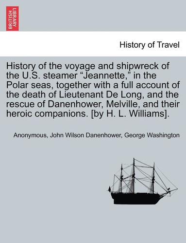 bokomslag History of the Voyage and Shipwreck of the U.S. Steamer Jeannette, in the Polar Seas, Together with a Full Account of the Death of Lieutenant de Long, and the Rescue of Danenhower, Melville, and