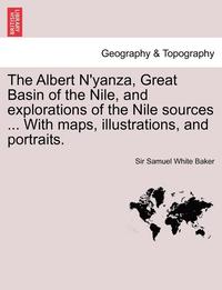 bokomslag The Albert N'Yanza, Great Basin of the Nile, and Explorations of the Nile Sources ... with Maps, Illustrations, and Portraits. Vol. I